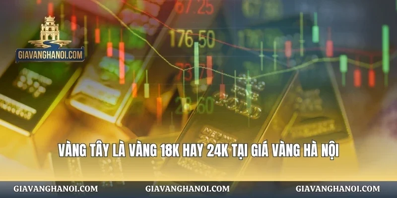 Vàng Tây Là Vàng 18K Hay 24K