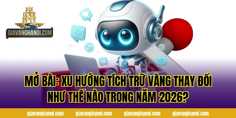 Mở bài: Xu hướng tích trữ vàng thay đổi như thế nào trong năm 2026?