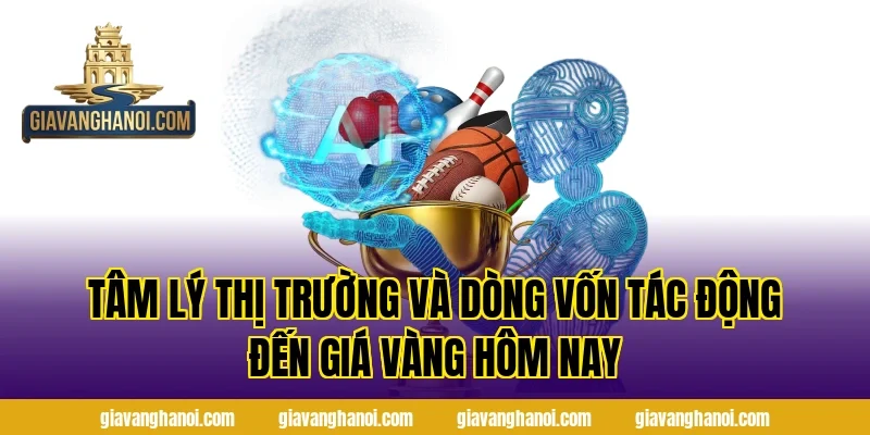 Tâm Lý Thị Trường Và Dòng Vốn Tác Động Đến Giá Vàng Hôm Nay