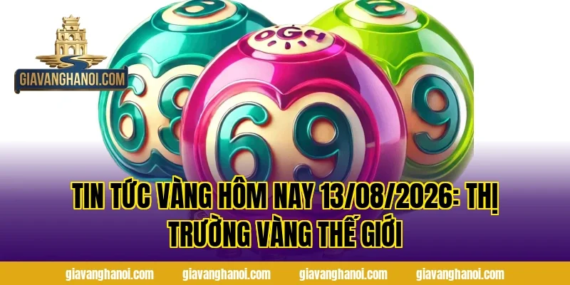 Tin Tức Vàng Hôm Nay 13/08/2026: Thị Trường Vàng Thế Giới