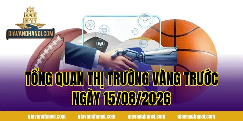 Tổng Quan Thị Trường Vàng Trước Ngày 15/08/2026